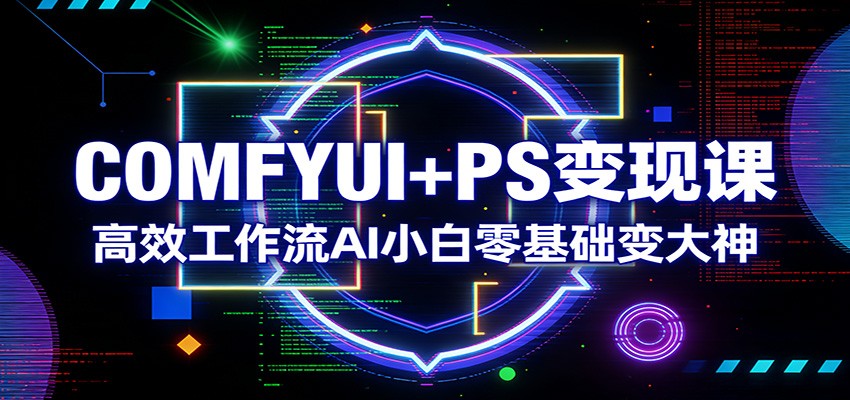 COMFYUI+PS变现课：高效工作流AI小白零基础变大神-财阁