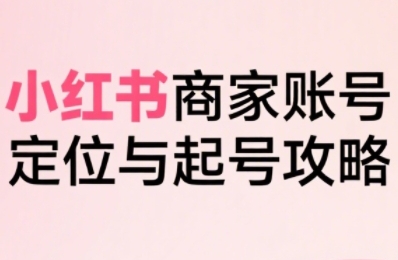小红书电商全链路实战从定位到爆单，系统拆解小红书商家起号全流程(更新)-财阁