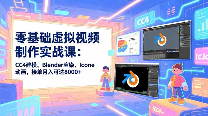 零基础虚拟视频制作实战课：CC4建模、Blender渲染、Iclone动画，接单月入可达8000+-财阁