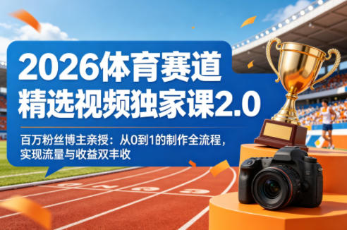 2026体育赛道精选视频独家课2.0，百万粉丝博主亲授：从0到1的制作全流程，实现流量与收益双丰收-财阁