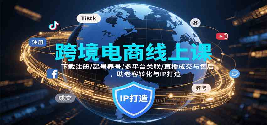 跨境电商线上课，下载注册/起号养号/多平台关联/直播成交与售后，IP打造与老客转化-财阁