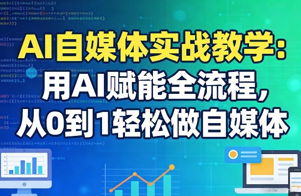 AI自媒体实战教学：用AI赋能全流程，从0到1轻松做自媒体-财阁