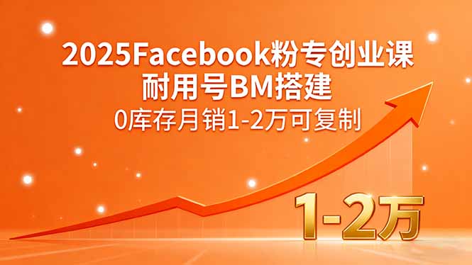 2025Facebook粉专创业课，耐用号BM搭建，0库存月销1-2万可复制-财阁