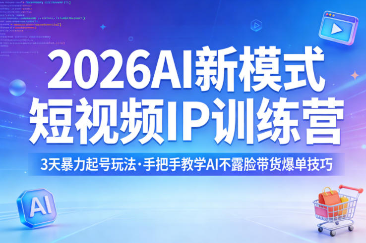 2026AI新模式短视频IP训练营，3天暴力起号玩法，手把手教学AI不露脸带货爆单技巧(更新)-财阁