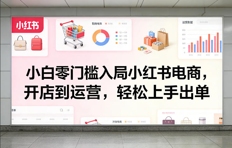 小白零门槛入局小红书电商，开店到运营，轻松上手出单-财阁