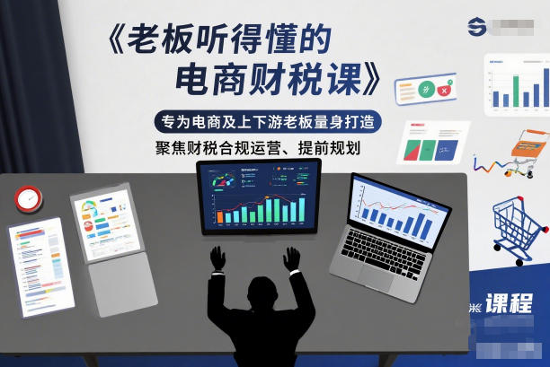 老板听得懂的电商财税课，专为电商及上下游老板量身打造，聚焦财税合规运营、提前规划-财阁