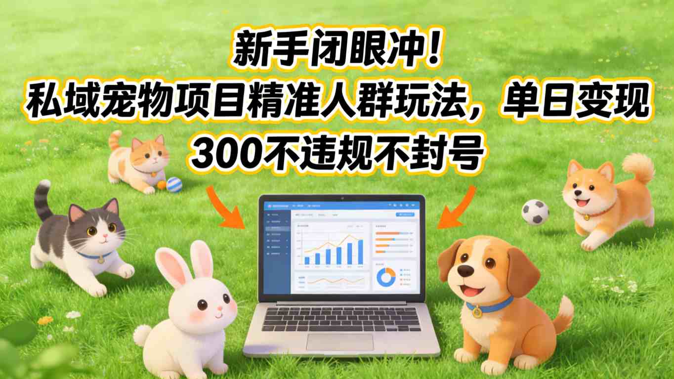 新手闭眼冲!私域宠物项目精准人群玩法,单日变现3张不违规不封号-财阁