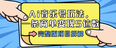 Ai音乐号玩法，多平台几十万粉，一条商单变现5位数，完整版项目拆解-财阁