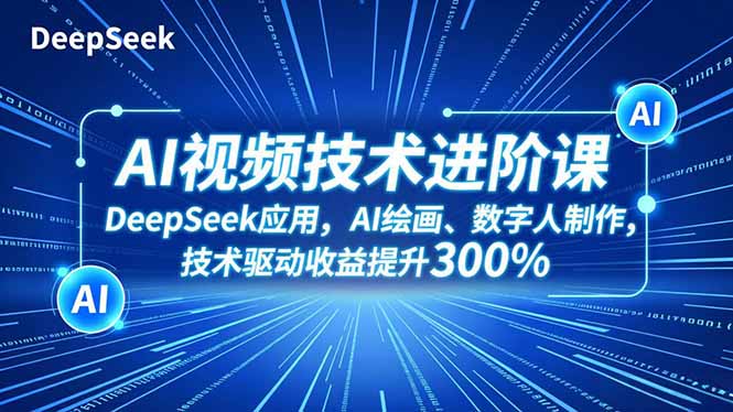 AI视频技术进阶课，DeepSeek应用、AI绘画、数字人制作，技术驱动收益提升300%-财阁