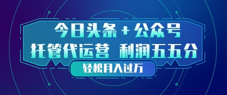 今日头条+公众号双重代运营模式，每天花费十分钟发布，单日稳定变现3张+【揭秘】-财阁