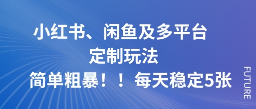 小红书、闲鱼及多平台定制玩法简单粗暴！每天稳定5张-财阁