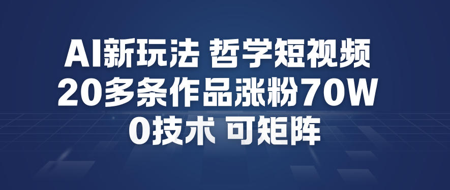 AI新玩法哲学短视频制作教学，20多条作品涨粉70W，0成本赛道，可矩阵-财阁