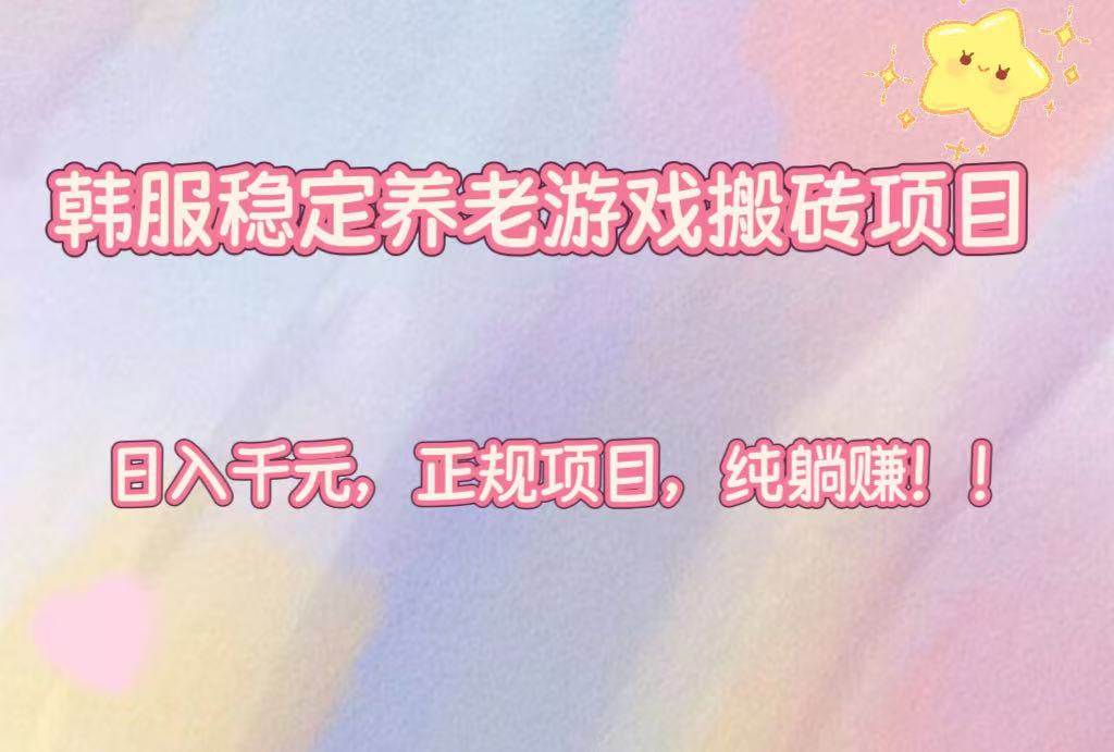 （16205期）韩服稳定养老游戏搬砖项目，日入千元，正规项目，纯躺赚！-财阁