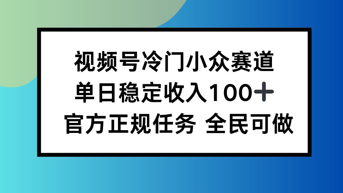 视频号小众赛道，单日稳定收入100+，适合所有人-财阁