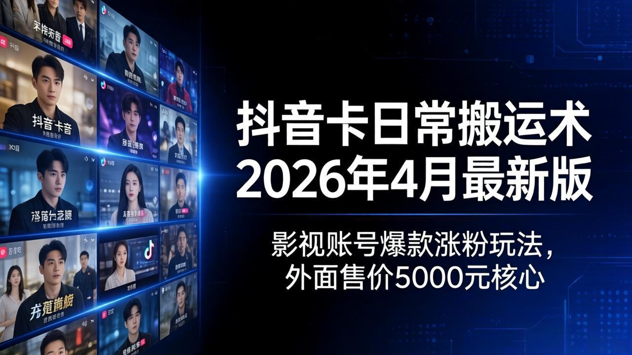 抖音卡日常搬运术2026年4月最新版：影视账号爆款涨粉玩法，外面售价5000元核心-财阁