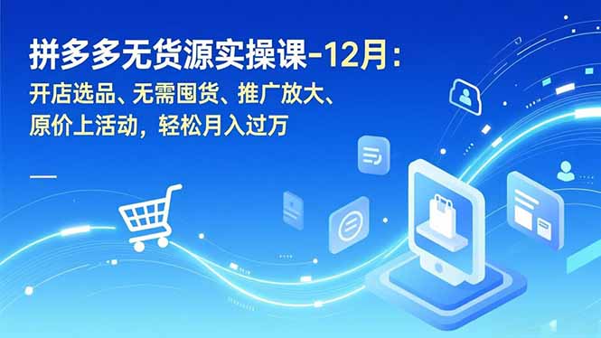 拼多多无货源实操课-12月：开店选品、无需囤货、推广放大、原价上活动，轻松月入过万-财阁