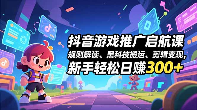 抖音游戏推广启航课，规则解读、黑科技搬运、剪辑变现，新手轻松日赚300+-财阁