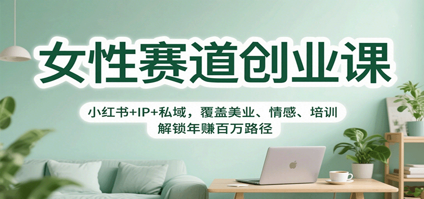 女性赛道创业课：小红书+IP+私域，覆盖美业、情感、培训，解锁年赚百万路径-财阁