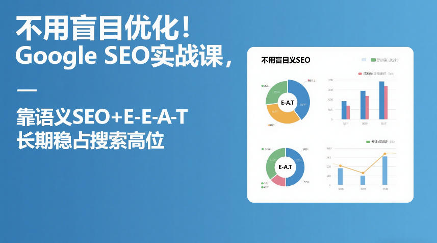 不用盲目优化！Google SEO实战课，靠语义SEO+E-E-A-T，长期稳占搜索高位-财阁