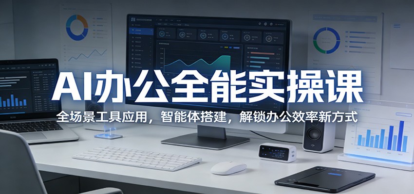 AI办公全能实操课：全场景工具应用，智能体搭建，解锁办公效率新方式-财阁