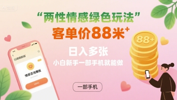 两性情感绿色玩法，客单价88米 日入多张，小白新手一部手机就能做-财阁