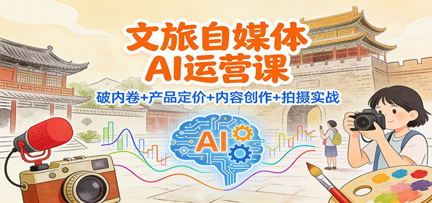 文旅自媒体AI运营课：破内卷+产品定价+内容创作+拍摄实战-财阁