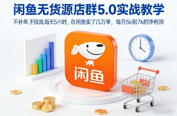 闲鱼无货源店群5.0实战教学，不补单，不投流，每天5小时，在闲鱼卖了几万单，每月5k到7k的净利润-财阁