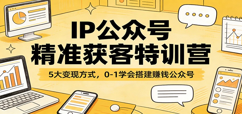 IP公众号精准获客特训营：5大变现方式，0-1学会搭建赚钱公众号-财阁