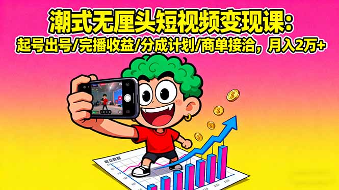 潮式无厘头短视频变现课：起号出号/完播收益/分成计划/商单接洽，月入2万+-财阁