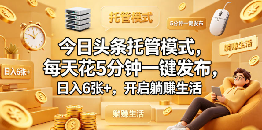 今日头条托管模式，每天花5分钟一键发布，日入6张+，开启躺賺生活【揭秘】-财阁