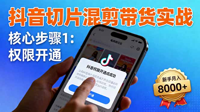 抖音切片混剪带货实战:权限开通、商品挂车、混剪手法,新手月入8000+-财阁