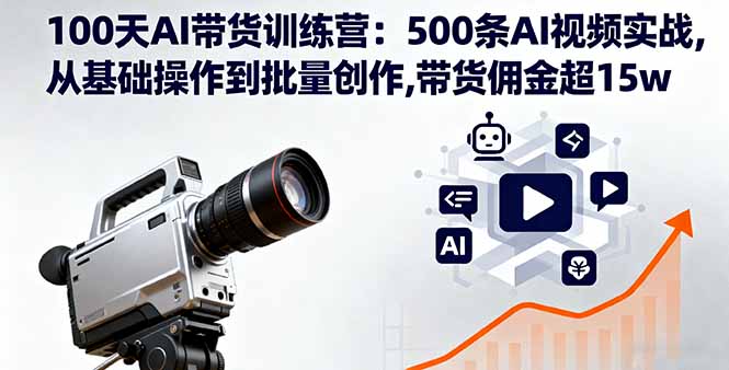100天AI带货训练营：500条AI视频实战,从基础操作到批量创作,带货佣金超15w-财阁