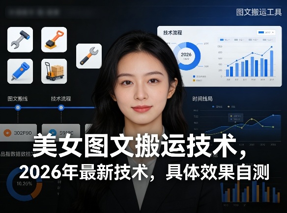 美女图文搬运技术，2026年最新技术，具体效果自测-财阁