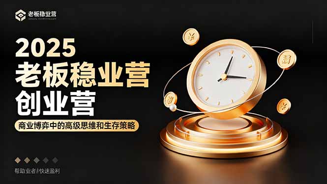 2025老板稳赚创业营：商业博弈中高级思维和生存策略，帮助创业者快速盈利-财阁