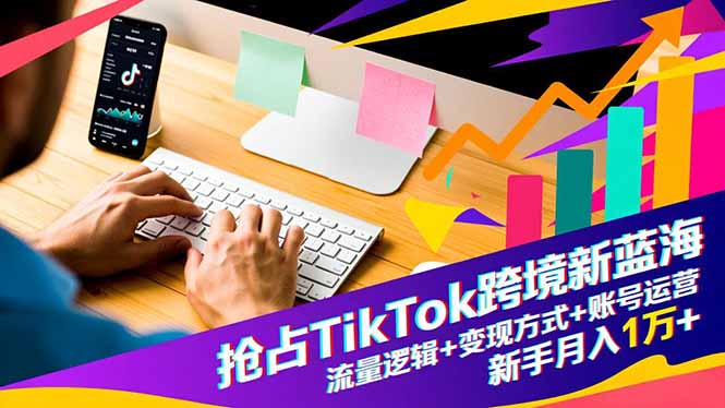 抢占TikTok跨境新蓝海：流量逻辑+变现方式+账号运营，新手月入1万+-财阁