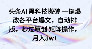 头条AI 黑科技搬砖 一键爆改各平台爆文，自动排版，秒过原创 矩阵操作，月入3w+【揭秘】-财阁