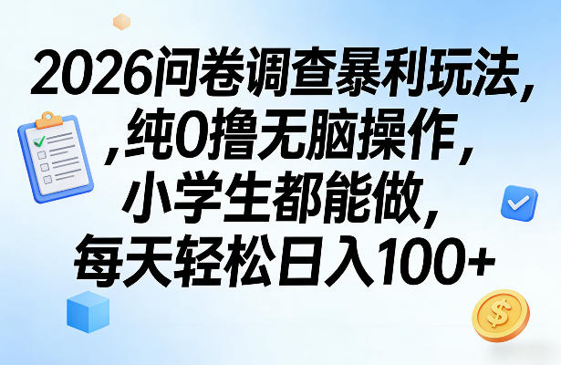 2026问卷调查暴利玩法，纯0撸无脑操作，小学生都能做，每天轻松日入100+【揭秘】-财阁