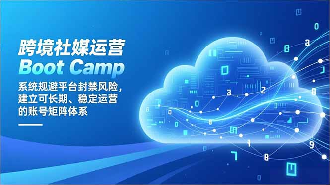 跨境社媒运营Boot Camp：系统规避平台封禁风险，建立可长期、稳定运营的账号矩阵体系-财阁