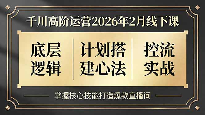 千川高阶运营2026年2月线下课，底层逻辑、计划搭建心法、控流实战，掌握核心技能打造爆款直播间-财阁
