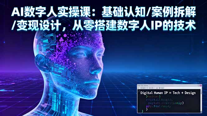 AI数字人实操课：基础认知/案例拆解/变现设计，从零搭建数字人IP的技术-财阁