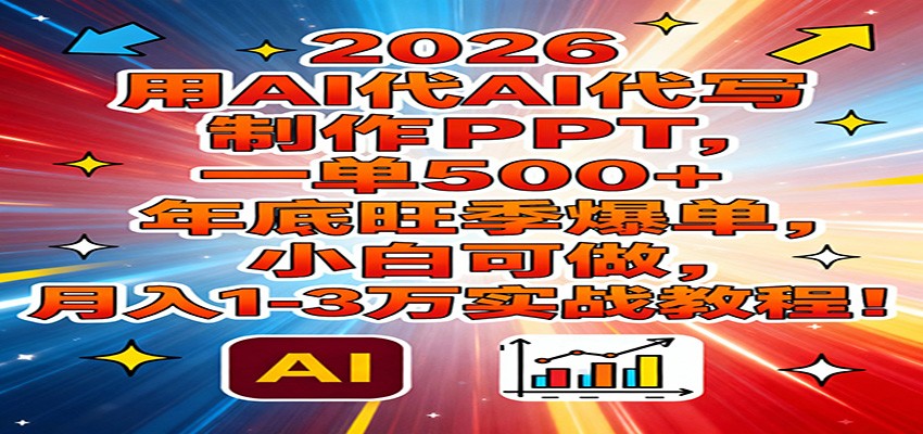 2026用AI代写制作PPT，一单500+，年底旺季爆单，小白可做，月入1-3万实战教程-财阁