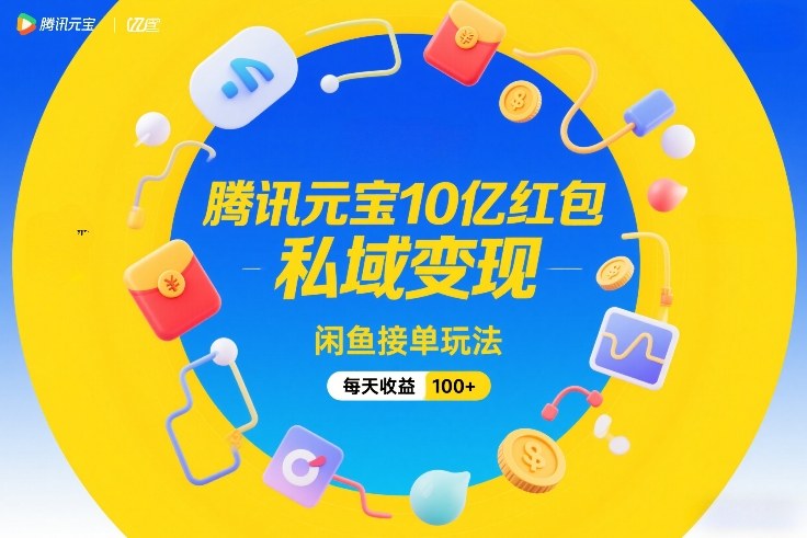 腾讯元宝10亿红包，私域变现，闲鱼接单玩法，每天收益100+-财阁