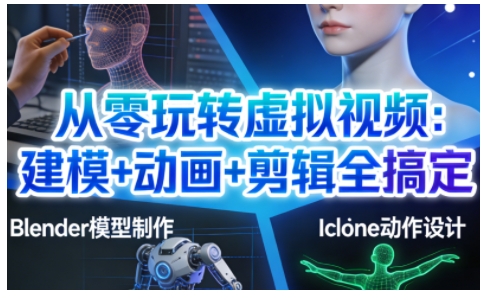从零玩转虚拟视频：建模+动画+剪辑全搞定，轻松创作出专业级的虚拟视频内容-财阁