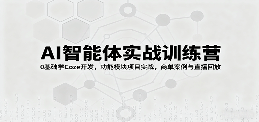 AI智能体实战训练营：0基础学Coze开发，功能模块项目实战，商单案例与直播回放-财阁