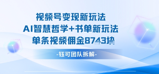 视频号变现新玩法，AI智慧哲学+书单新玩法，单条视频佣金1k+-财阁