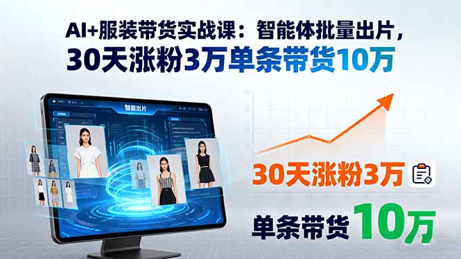 AI+服装带货实战课：智能体批量出片，30天涨粉3万单条带货10万-财阁