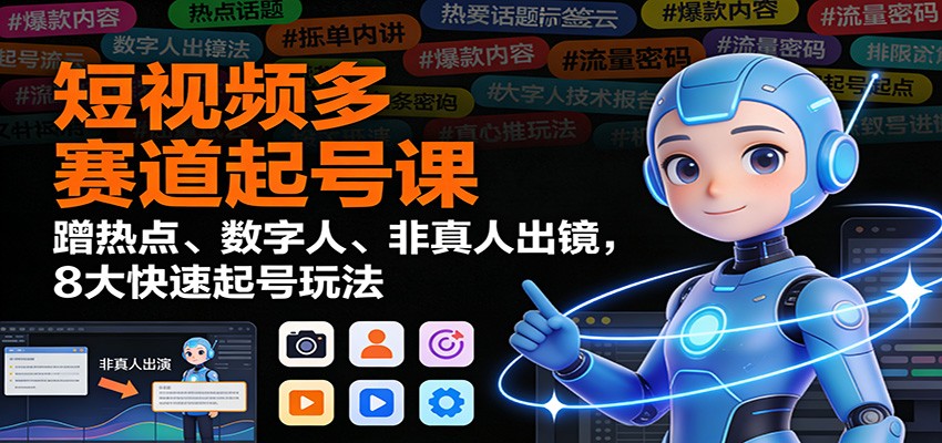 短视频多赛道起号课：蹭热点、数字人、非真人出镜，8大快速起号玩法-财阁