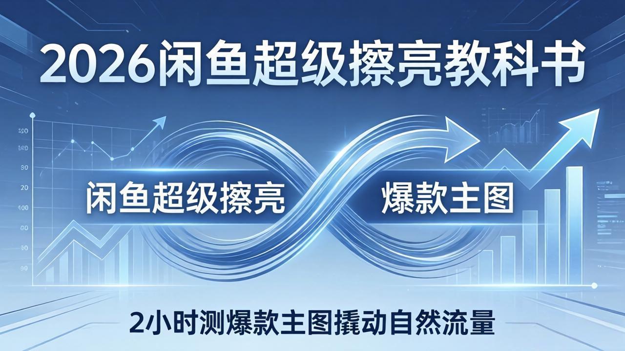 2026闲鱼超级擦亮教科书：底层逻辑出价×转化率，2小时测爆款主图撬动自然流量-财阁
