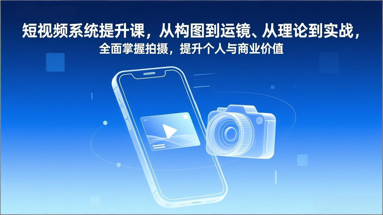 短视频系统提升课，从构图到运镜、从理论到实战，全面掌握拍摄，提升个人与商业价值-财阁