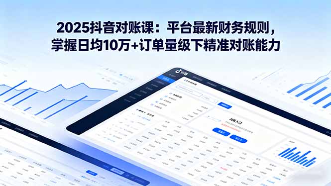 2025抖音 对账课：平台最新财务规则 掌握日均10万+订单量级下精准对账能力-财阁